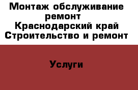 Монтаж обслуживание ремонт - Краснодарский край Строительство и ремонт » Услуги   